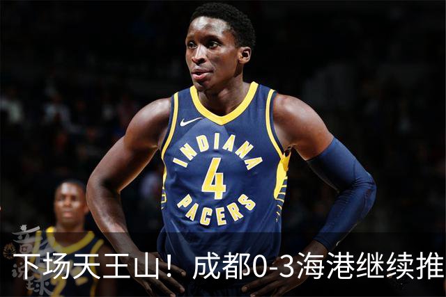 下场天王山！成都0-3海港继续推迟夺冠，王东升乌龙，武磊破门