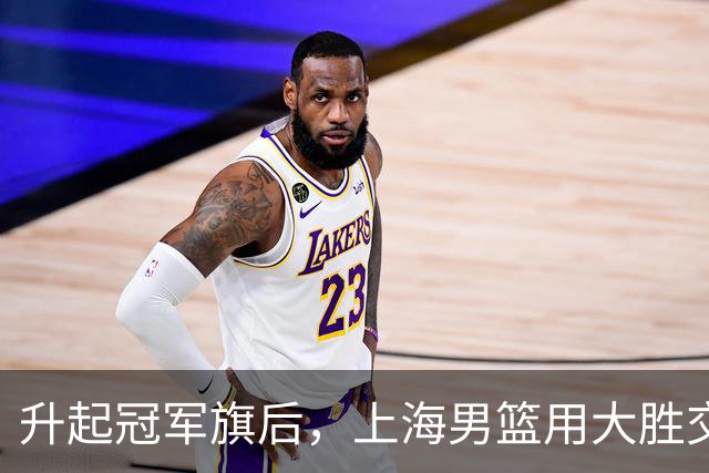 升起冠军旗后，上海男篮用大胜交出赛季首张答卷