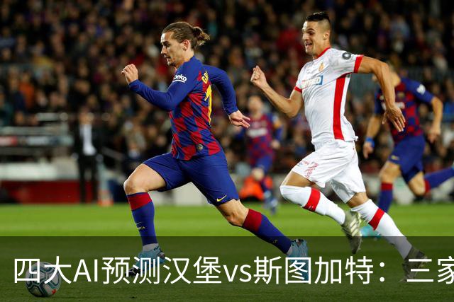 四大AI预测汉堡vs斯图加特：三家看好客胜，Kimi倾向平局