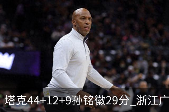 塔克44+12+9孙铭徽29分 浙江广厦双加时险胜山西