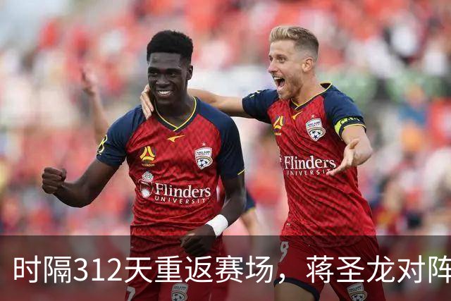 时隔312天重返赛场，蒋圣龙对阵三镇替补出场