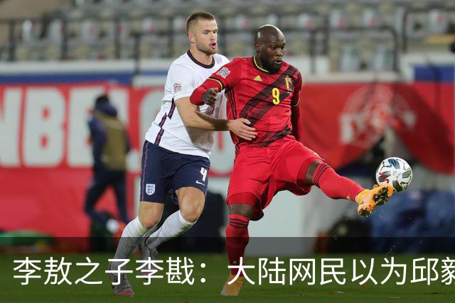 李敖之子李戡：大陆网民以为邱毅在台湾很有影响力！邱毅的价值