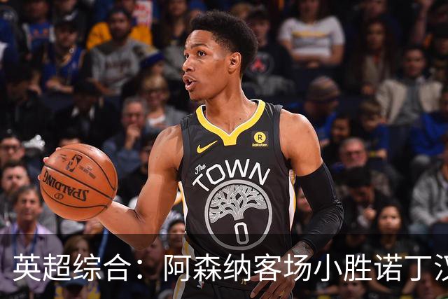 英超综合：阿森纳客场小胜诺丁汉森林