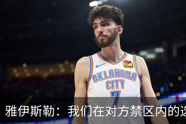 雅伊斯勒：我们在对方禁区内的选择不够好，需要制造更多威胁