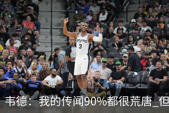 韦德：我的传闻90%都很荒唐 但我不会逐一澄清 我知道自己是谁