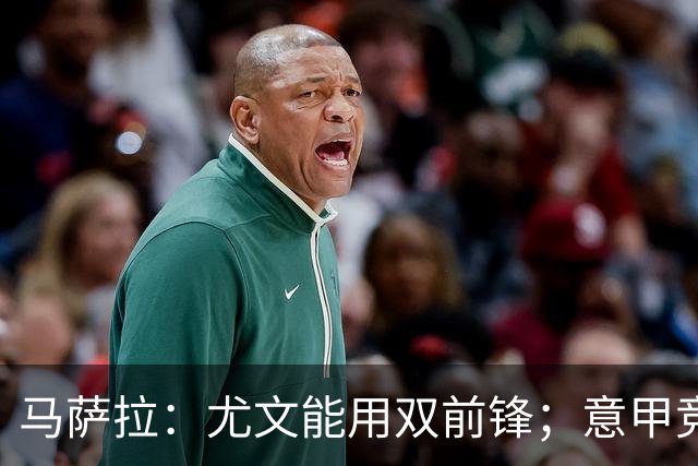 马萨拉：尤文能用双前锋；意甲竞争力下降，必须改变投资方式