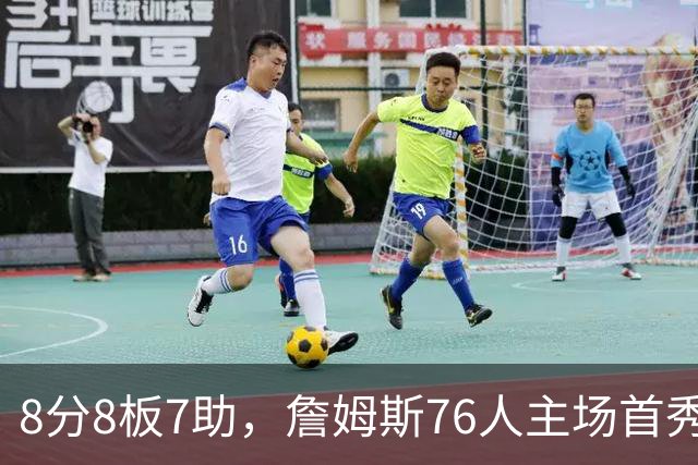 8分8板7助，詹姆斯76人主场首秀只用了25分钟