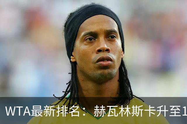 WTA最新排名：赫瓦林斯卡升至11，郑钦文第22，施晗首进Top200